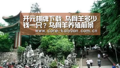开元棋牌下载_乌骨羊多少钱一只?乌骨羊养殖前景优势分析(图1) 开元棋牌下载